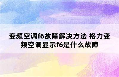 变频空调f6故障解决方法 格力变频空调显示f6是什么故障